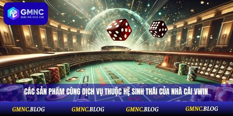 Các sản phẩm cùng dịch vụ thuộc hệ sinh thái của nhà cái Vwin