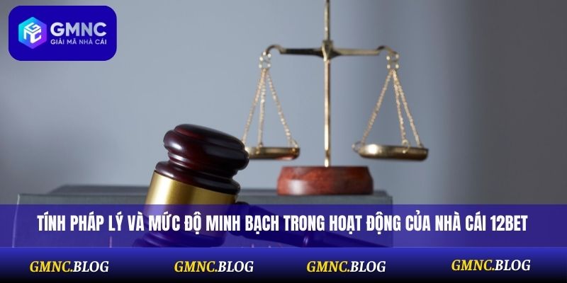 Tính pháp lý và mức độ minh bạch trong hoạt động của nhà cái 12Bet